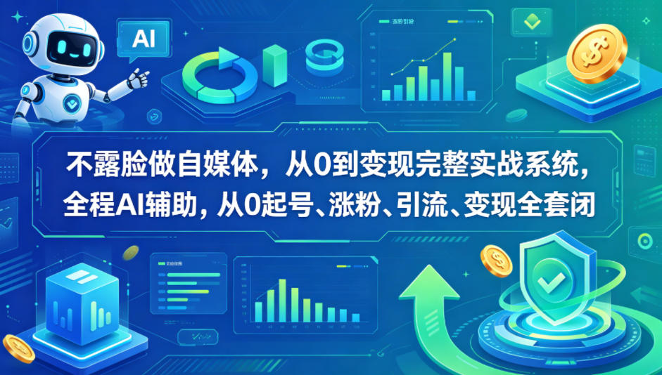 不露脸做自媒体，从0到变现完整实战系统，全程AI辅助，从0起号、涨粉、引流、变现全套闭环-无畏轻创