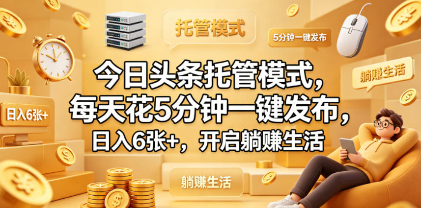 今日头条托管模式，每天花5分钟一键发布，日入6张+，开启躺賺生活【揭秘】-无畏轻创