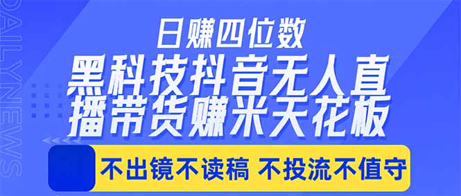 日入四位数！！最新黑科技抖音无人直播带货赚钱天花板，不出镜，不读稿，不投流，不值守，手...-无畏轻创