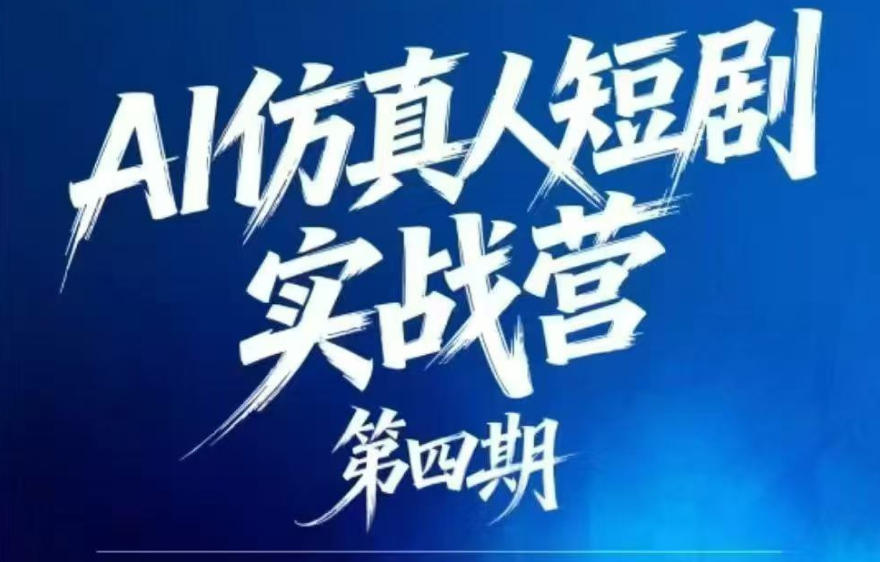 AI仿真人短剧实战营第四期，21天做出第一部AI仿真人短剧，普通人也能入局AI短剧新赛道-无畏轻创