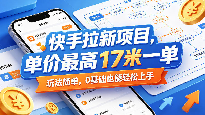 快手拉新项目，单价最高17米一单，玩法简单，0基础也能轻松上手-无畏轻创
