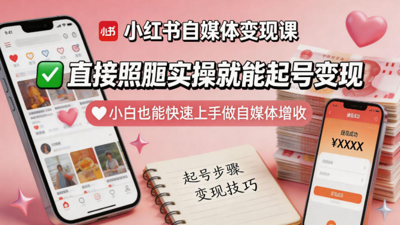 小红书自媒体变现课，直接照搬实操就能起号变现，小白也能快速上手做自媒体增收-无畏轻创