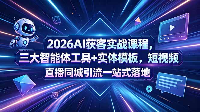 2026AI获客实战课程，三大智能体工具+实体模板，短视频直播同城引流一站式落地-无畏轻创