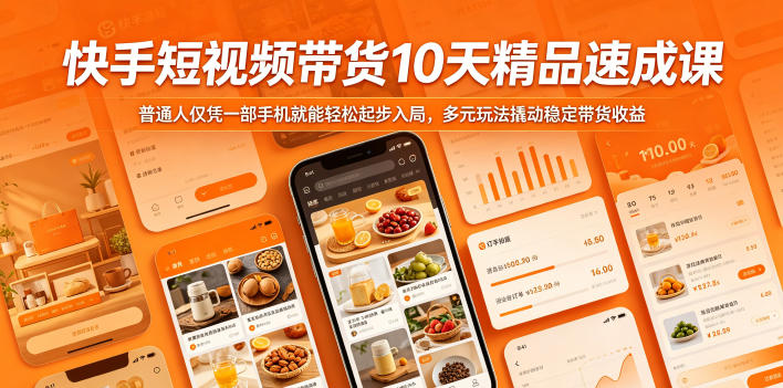 快手短视频带货10天精品速成课，普通人仅凭一部手机就能轻松起步入局，多元玩法撬动稳定带货收益-无畏轻创