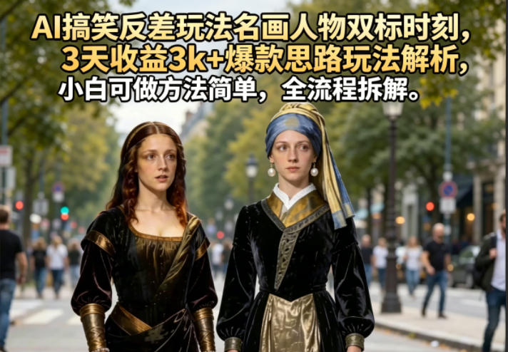 AI搞笑反差玩法名画人物双标时刻，3天收益3k+爆款思路玩法解析，小白可做方法简单，全流程拆解-无畏轻创
