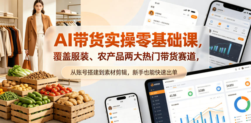 AI带货实操零基础课，覆盖服装、农产品两大热门带货赛道，从账号搭建到素材剪辑，新手也能快速出单-无畏轻创