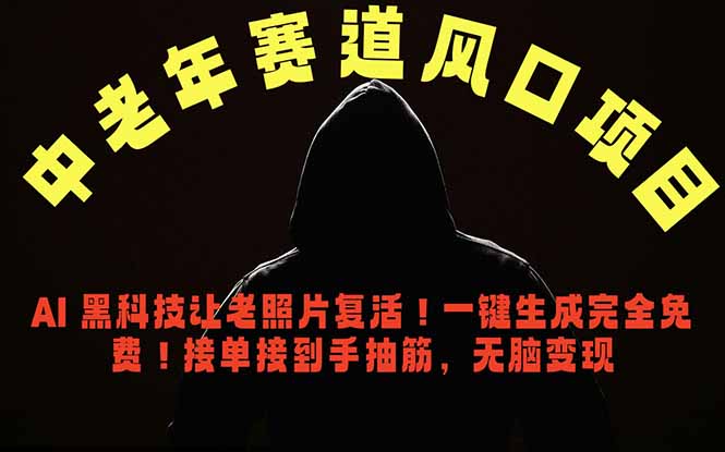 中老年风口项目，AI 黑科技让老照片复活！一键生成完全免费！接单接到手抽筋，无脑变现-无畏轻创