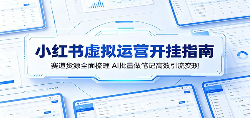 小红书虚拟运营开挂指南：赛道货源全面梳理，AI批量做笔记高效引流变现-无畏轻创