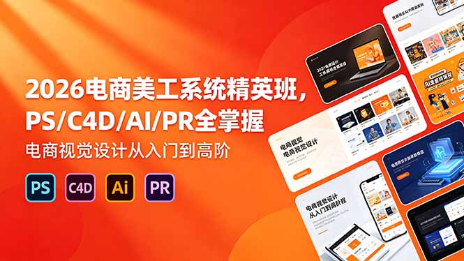 2026电商美工系统精英班，PS/C4D/AI/PR全掌握，电商视觉设计从入门到高阶-无畏轻创