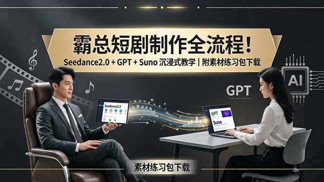 霸总短剧制作全流程！Seedance2.0 + GPT + Suno 沉浸式教学｜附素材练习包下载-无畏轻创