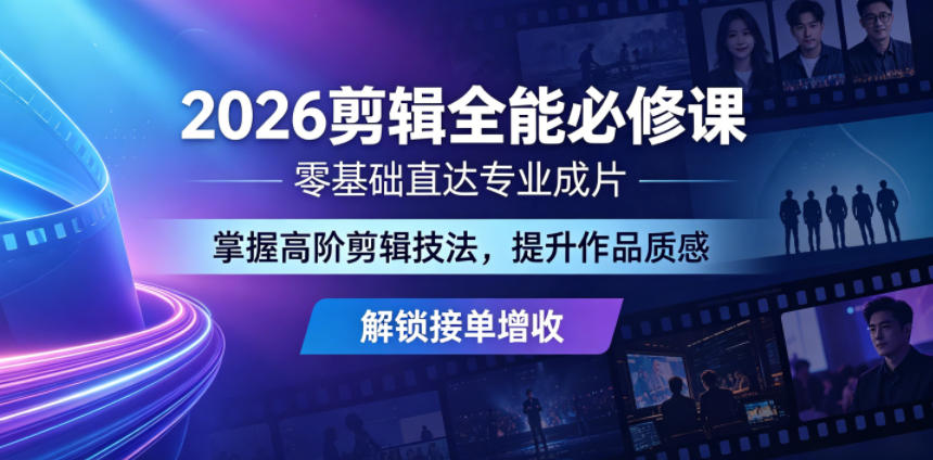 2026剪辑全能必修课，零基础直达专业成片，掌握高阶剪辑技法，提升作品质感解锁接单增收-无畏轻创