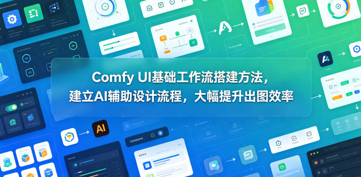 Comfy UI基础工作流搭建方法，建立AI辅助设计流程，大幅提升出图效率-无畏轻创