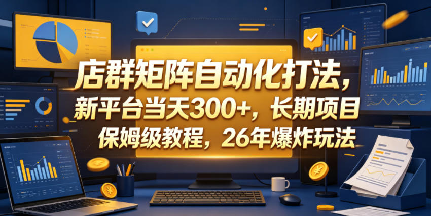 店群矩阵自动化打法，新平台当天300+，长期项目，保姆级教程，26年爆炸玩法【揭秘】-无畏轻创