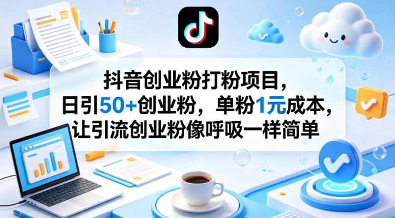 抖音创业粉打粉项目，日引50+创业粉，单粉1元成本，让引流创业粉像呼吸一样简单-无畏轻创