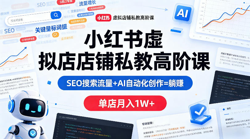 小红书虚拟店铺私教高阶课，SEO搜索流量+AI自动化创作=躺賺，单店月入1W+-无畏轻创