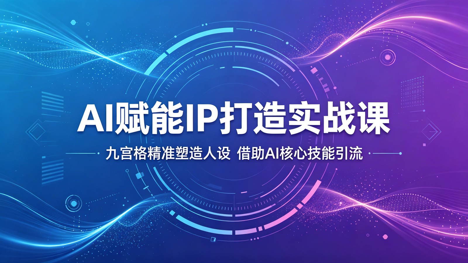 AI赋能IP打造实战课：九宫格精准塑造人设，借助AI核心技能引流-无畏轻创