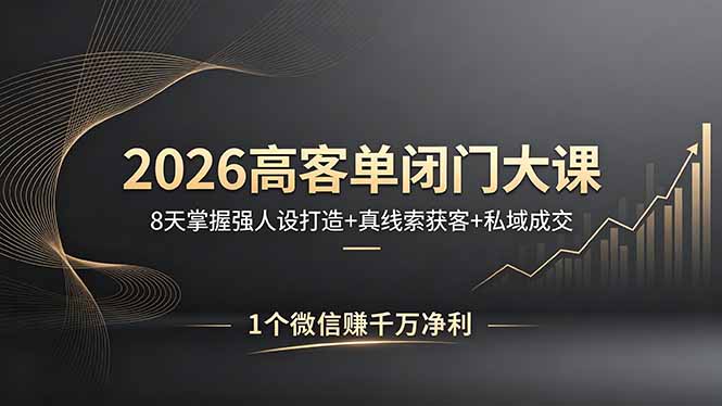 2026高客单闭门大课，8 天掌握强人设打造 + 真线索获客 + 私域成交，1 个微信赚千万净利-无畏轻创