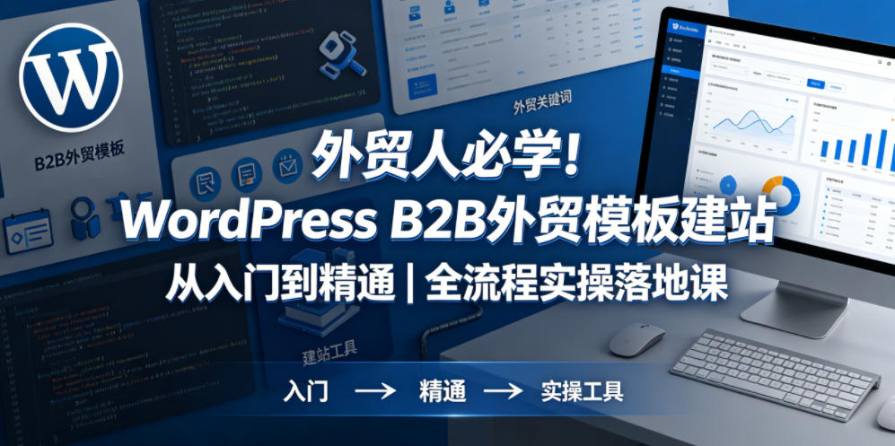 外贸人必学！WordPress B2B外贸模板建站从入门到精通｜全流程实操落地课-无畏轻创