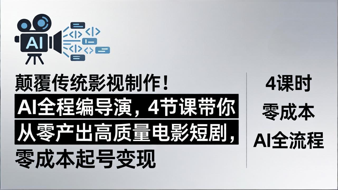 颠覆传统影视制作！AI全程编导演，4节课带你从零产出高质量电影短剧，零成本起号变现-无畏轻创
