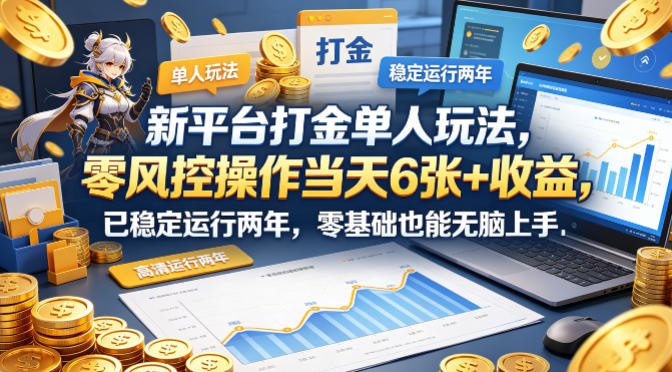 新平台打金单人玩法，零风控操作当天6张+收益，已稳定运行两年，零基础也能无脑上手【揭秘】-无畏轻创