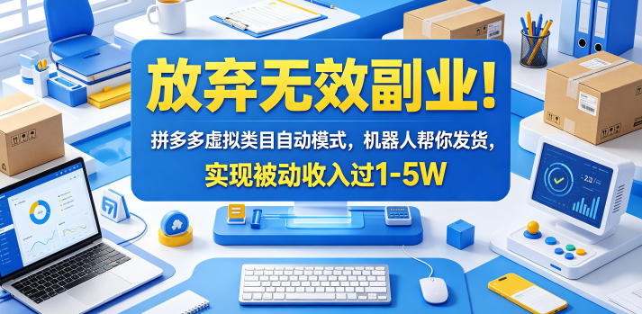 放弃无效副业！拼多多虚拟类目自动模式，机器人帮你发货，实现被动收入过1-5W【揭秘】-无畏轻创