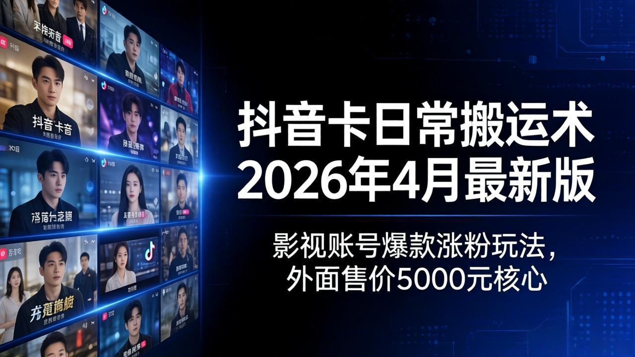 抖音卡日常搬运术2026年4月最新版：影视账号爆款涨粉玩法，外面售价5000元核心-无畏轻创