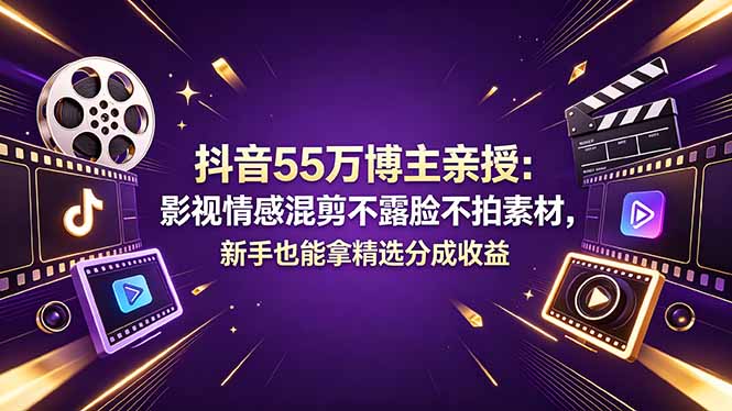 抖音55万博主亲授：影视情感混剪不露脸不拍素材，新手也能拿精选分成收益-无畏轻创