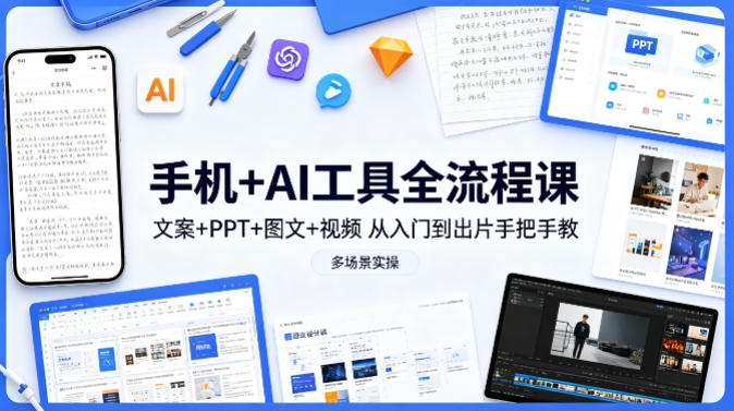 手机+AI工具全流程课，文案+PPT+图文+视频，从入门到出片手把手教，多场景实操-无畏轻创