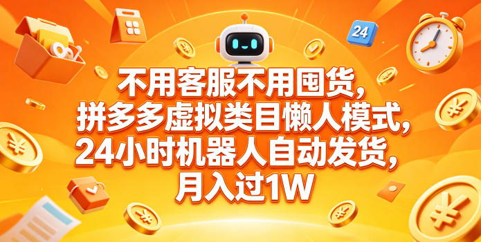 不用客服不用囤货，拼多多虚拟类目懒人模式，24小时机器人自动发货，月入过1W【揭秘】-无畏轻创