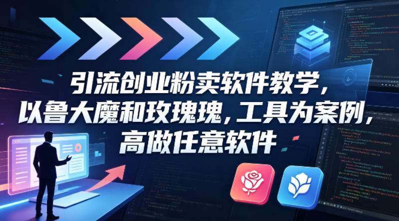 引流创业粉卖软件教学，以鲁大魔和玫瑰工具为案例，可做任意软件-无畏轻创