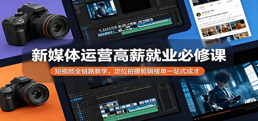 新媒体运营高薪就业必修课：短视频全链路教学，定位拍摄剪辑接单一站式成才-无畏轻创