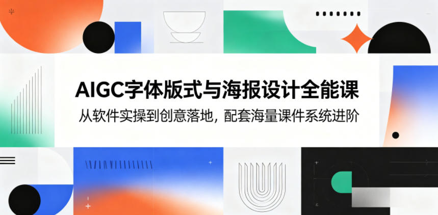 AIGC字体版式与海报设计全能课，从软件实操到创意落地，配套海量课件系统进阶-无畏轻创