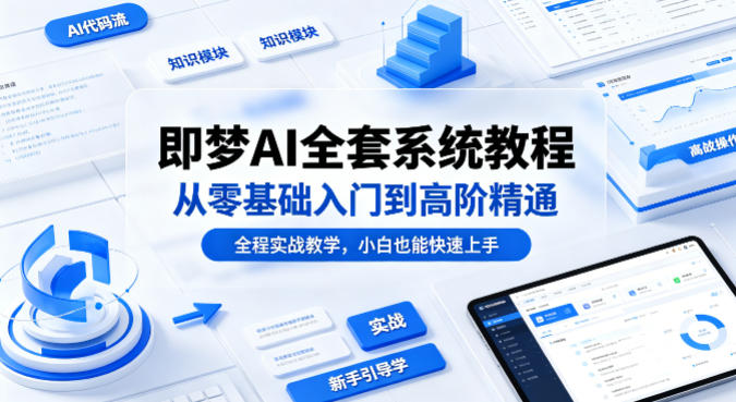 即梦AI全套系统教程，从零基础入门到高阶精通，全程实战教学，小白也能快速上手-无畏轻创