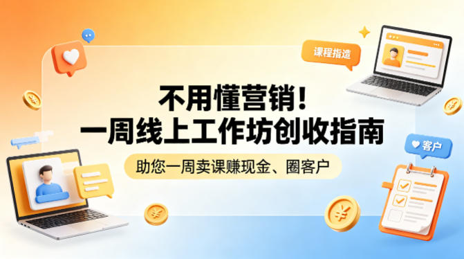 不用懂营销!一周线上工作坊创收指南,助您一周卖课賺现金、圈客户-无畏轻创