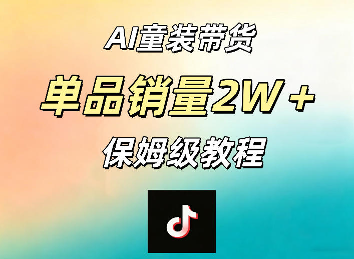 AI童装带货赛道,一部手机就可以操作,单品销量2w+【手把手教程】-无畏轻创