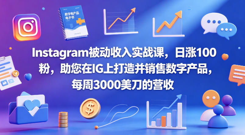 Instagram被动收入实战课，日涨100粉，助您在IG上打造并销售数字产品，每周3000美刀的营收【原创双语字幕】-无畏轻创