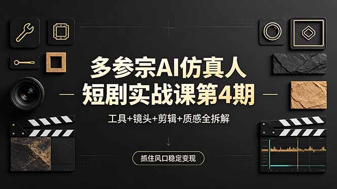 多参宗AI仿真人短剧实战课第4期，工具+镜头+剪辑+质感全拆解，抓住风口稳定变现-无畏轻创