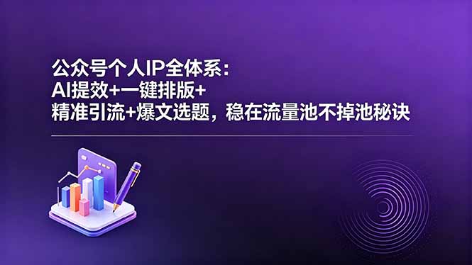 公众号个人IP全体系：AI提效+一键排版+精准引流+爆文选题，稳在流量池不掉池秘诀-无畏轻创