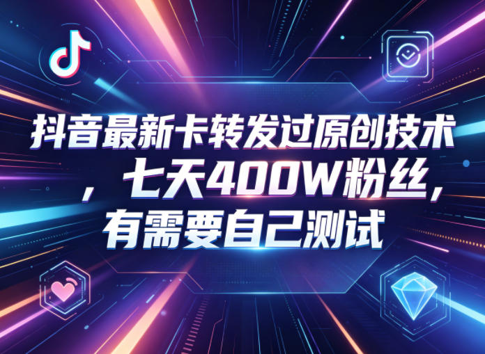 抖音最新卡转发过原创技术，七天400W粉丝，有需要自己测试-无畏轻创