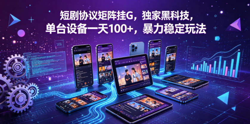 短剧协议矩阵挂G，独家黑科技，单台设备一天100+，暴力稳定玩法【揭秘】-无畏轻创