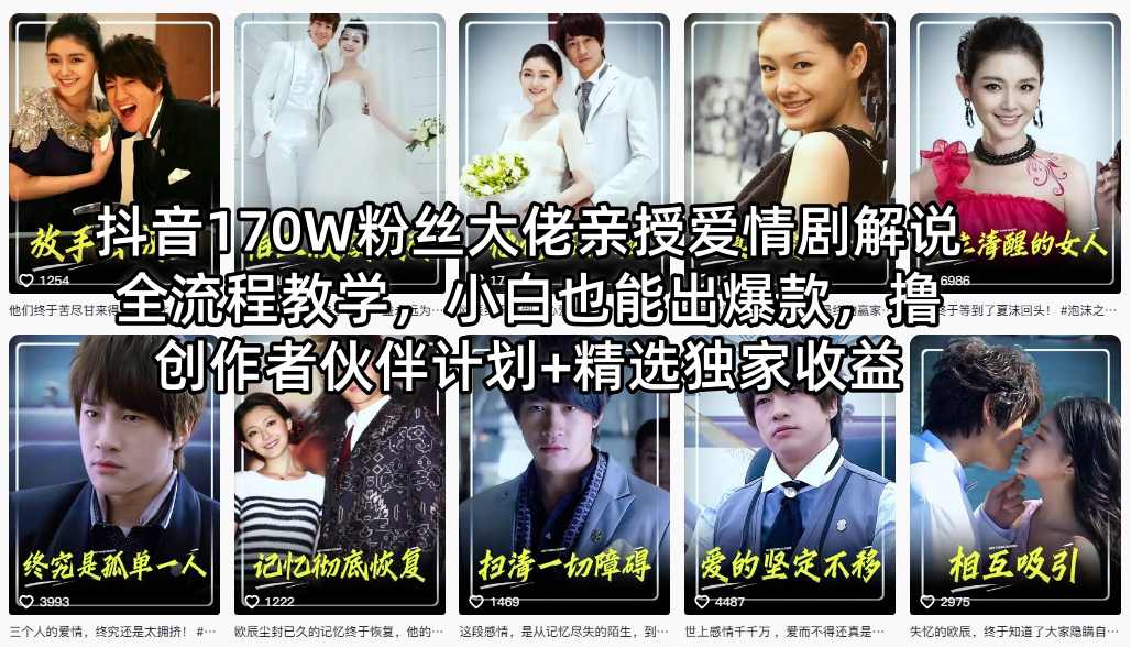 抖音170W粉丝大佬亲授爱情剧解说全流程教学，小白也能出爆款，撸创作者伙伴计划+精选独家收益-无畏轻创