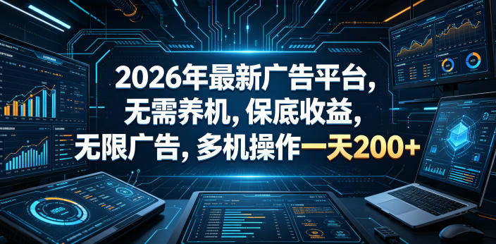 2026年最新广告平台，无需养机，保底收益，无限广告，多机操作一天200+【揭秘】-无畏轻创