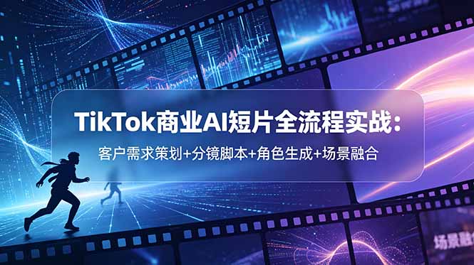 TikTok商业AI短片全流程实战：客户需求策划+分镜脚本+角色生成+场景融合-无畏轻创