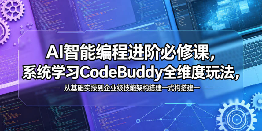 AI智能编程进阶必修课，系统学习CodeBuddy全维度玩法，从基础实操到企业级技能架构搭建一站式精通-无畏轻创