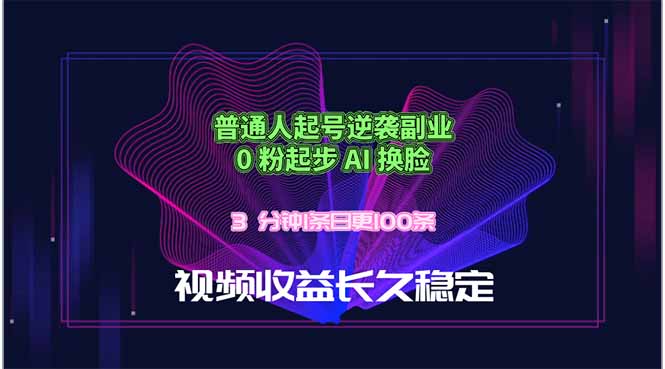 普通人起号逆袭副业，0 粉起步 AI 换脸，3 分钟1条日创100条视频收益长久稳定-无畏轻创