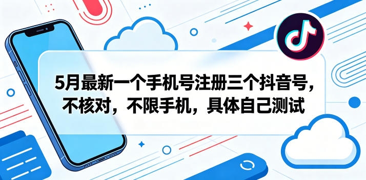 5月最新一个手机号注册三个抖音号，不核对，不限手机，具体自己测试-无畏轻创