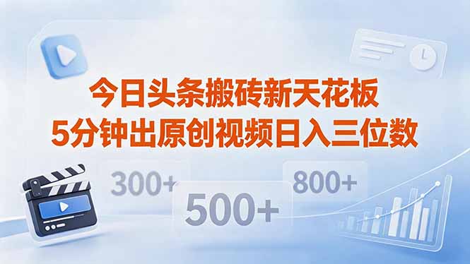 今日头条搬砖新天花板 仅需复制粘贴5分钟出原创视频 发多平台日入三位数-无畏轻创