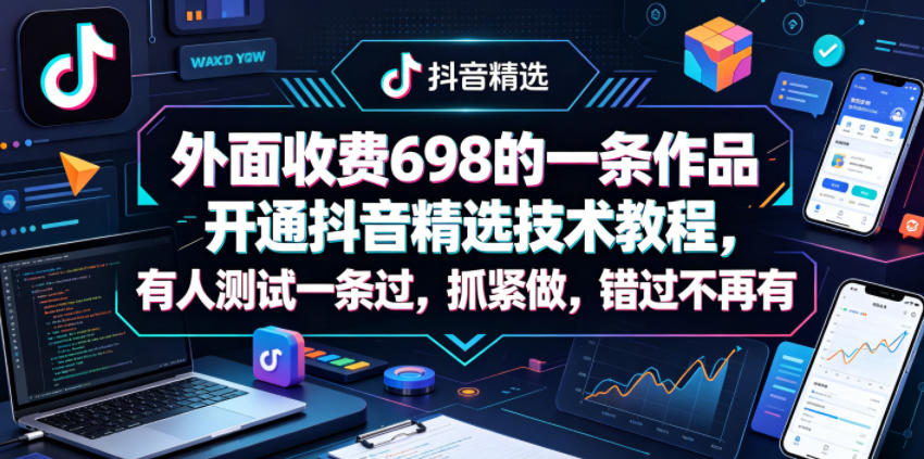 外面收费698的一条作品开通抖音精选技术教程，有人测试一条过，抓紧做，错过不再有-无畏轻创