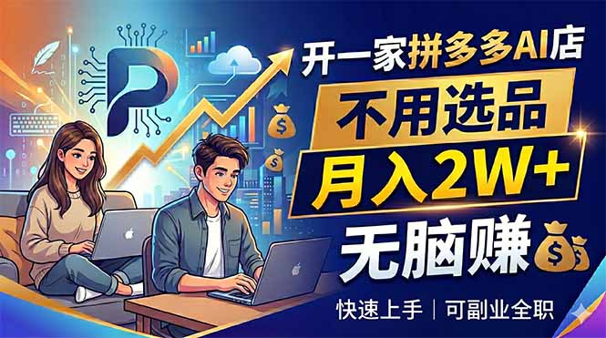 开一家拼多多AI店，不用选品，月入2W+，无脑赚，可副业全职-无畏轻创