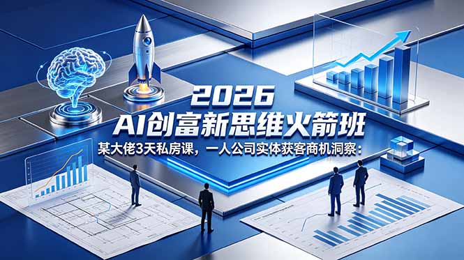 2026 AI 创富新思维火箭班：某大佬3天私房课，一人公司实体获客商机洞察-无畏轻创